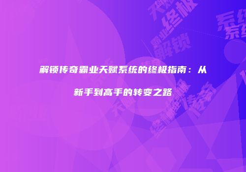 解锁传奇霸业天赋系统的终极指南：从新手到高手的转变之路