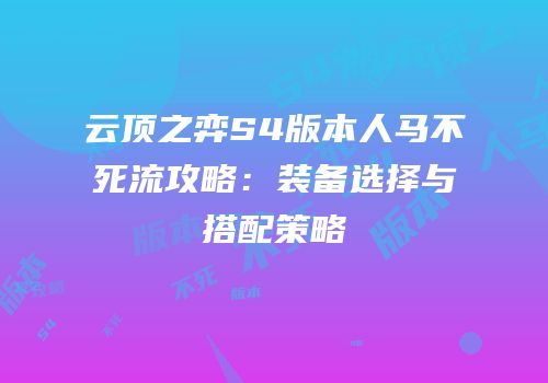 云顶之弈S4版本人马不死流攻略：装备选择与搭配策略