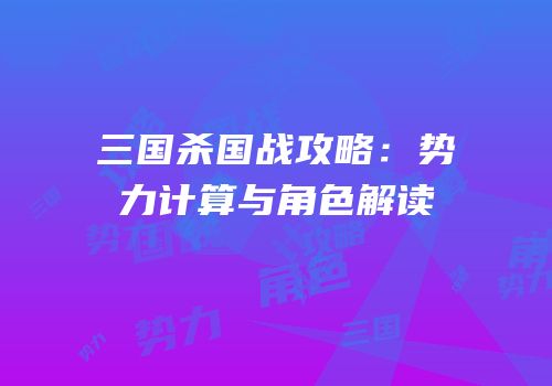 三国杀国战攻略：势力计算与角色解读