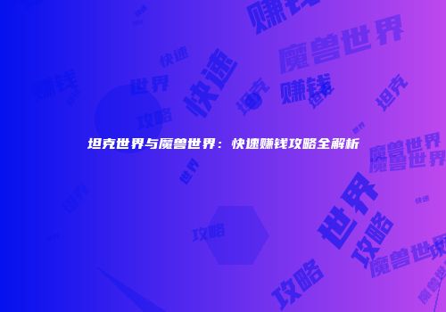 坦克世界与魔兽世界：快速赚钱攻略全解析