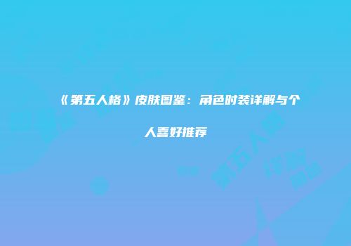 《第五人格》皮肤图鉴：角色时装详解与个人喜好推荐