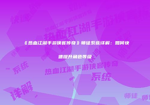 《热血江湖手游侠客传奇》师徒系统详解：如何快速提升角色等级