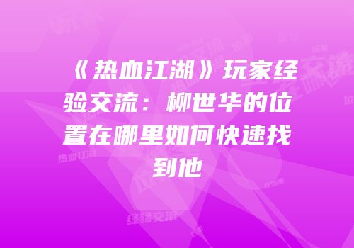 《热血江湖》玩家经验交流:柳世华的位置在哪里如何快速找到他