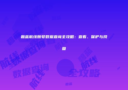 碧蓝航线账号数据查询全攻略：查看、保护与找回