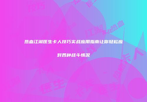 热血江湖医生卡人技巧实战应用指南让你轻松应对各种战斗情况