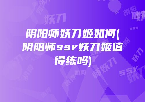 阴阳师妖刀姬如何(阴阳师ssr妖刀姬值得练吗)