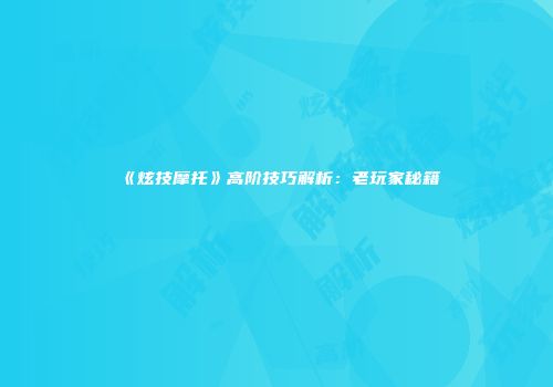 《炫技摩托》高阶技巧解析：老玩家秘籍