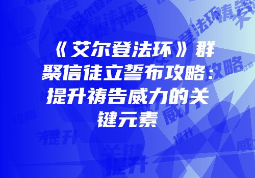 《艾尔登法环》群聚信徒立誓布攻略：提升祷告威力的关键元素