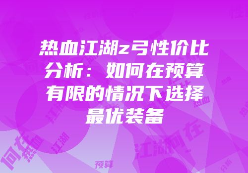 热血江湖z弓性价比分析：如何在预算有限的情况下选择最优装备