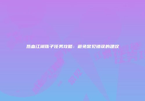 热血江湖珠子任务攻略：避免常见错误的建议
