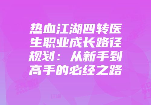 热血江湖四转医生职业成长路径规划：从新手到高手的必经之路