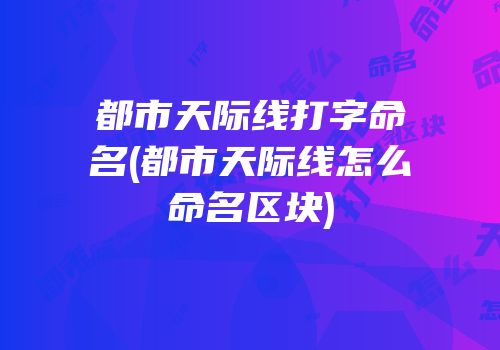 都市天际线打字命名(都市天际线怎么命名区块)