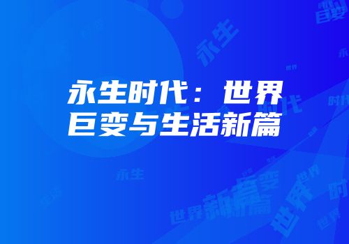 永生时代：世界巨变与生活新篇