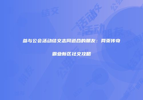 参与公会活动结交志同道合的朋友：网页传奇霸业新区社交攻略