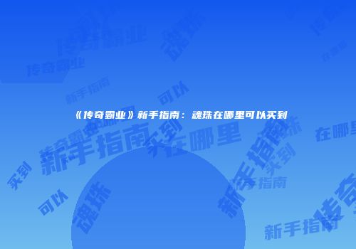 《传奇霸业》新手指南：魂珠在哪里可以买到