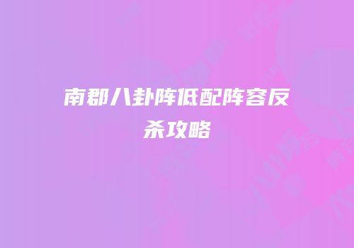 南郡八卦阵低配阵容反杀攻略