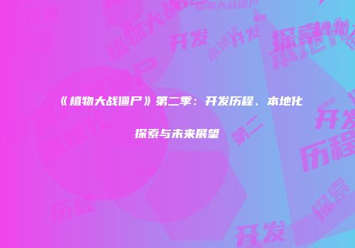 《植物大战僵尸》第二季：开发历程、本地化探索与未来展望