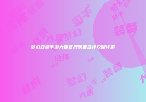 梦幻西游手游大唐官府装备选择攻略详解