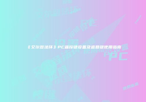 《艾尔登法环》PC端按键设置及返回键使用指南