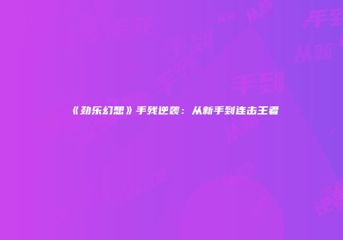 《劲乐幻想》手残逆袭：从新手到连击王者