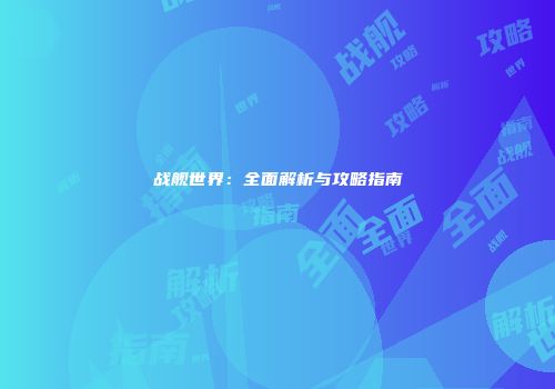 战舰世界：全面解析与攻略指南