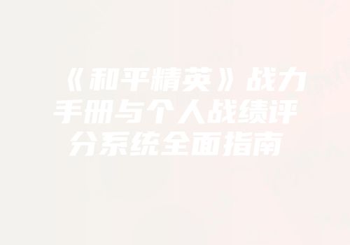 《和平精英》战力手册与个人战绩评分系统全面指南