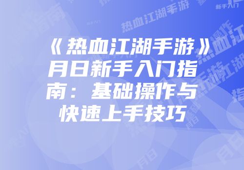 《热血江湖手游》月日新手入门指南：基础操作与快速上手技巧