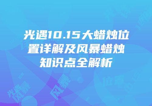 光遇10.15大蜡烛位置详解及风暴蜡烛知识点全解析
