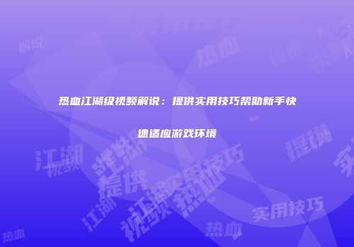 热血江湖级视频解说：提供实用技巧帮助新手快速适应游戏环境