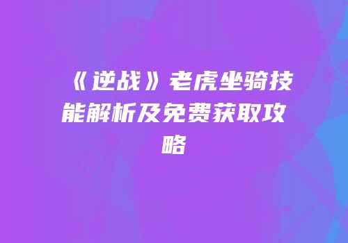 《逆战》老虎坐骑技能解析及免费获取攻略