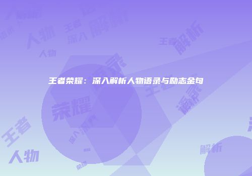 王者荣耀：深入解析人物语录与励志金句