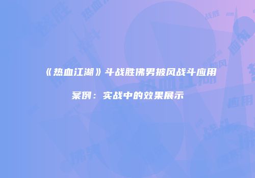 《热血江湖》斗战胜佛男披风战斗应用案例:实战中的效果展示