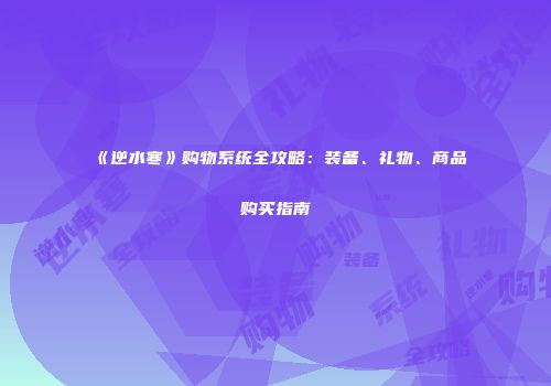 《逆水寒》购物系统全攻略：装备、礼物、商品购买指南