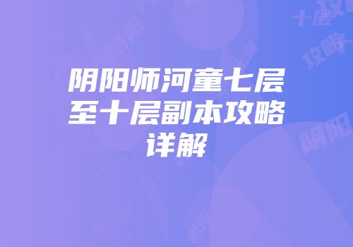 阴阳师河童七层至十层副本攻略详解