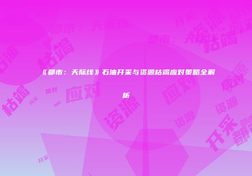 《都市：天际线》石油开采与资源枯竭应对策略全解析