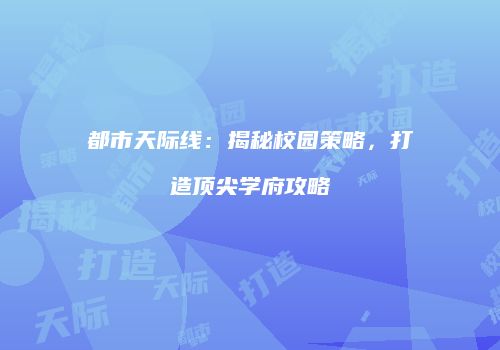 都市天际线：揭秘校园策略，打造顶尖学府攻略
