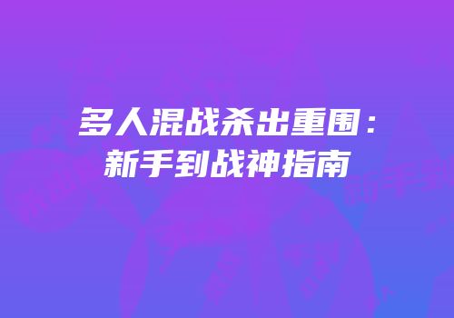 多人混战杀出重围：新手到战神指南