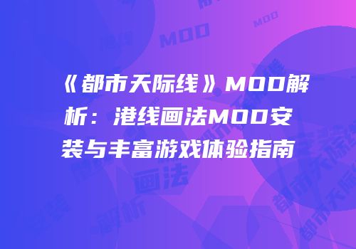 《都市天际线》MOD解析：港线画法MOD安装与丰富游戏体验指南
