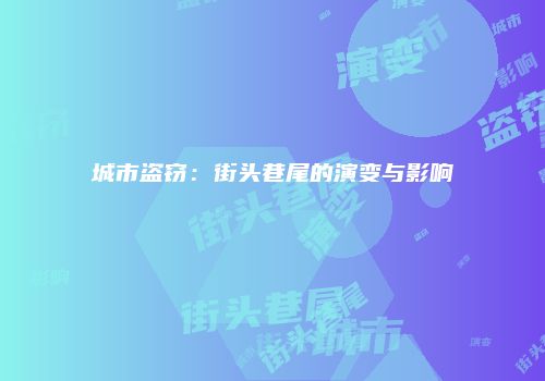 城市盗窃：街头巷尾的演变与影响