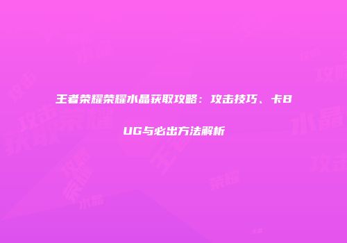 王者荣耀荣耀水晶获取攻略：攻击技巧、卡BUG与必出方法解析