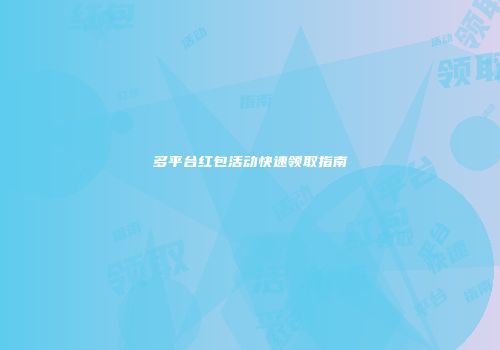 多平台红包活动快速领取指南