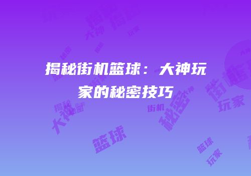 揭秘街机篮球：大神玩家的秘密技巧