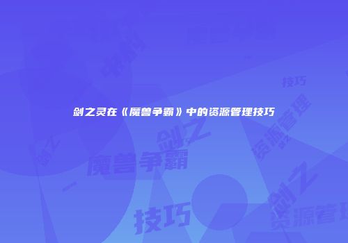 剑之灵在《魔兽争霸》中的资源管理技巧