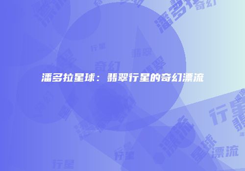 潘多拉星球：翡翠行星的奇幻漂流