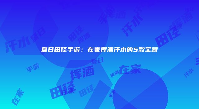 夏日田径手游：在家挥洒汗水的5款宝藏