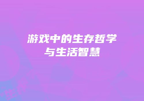 游戏中的生存哲学与生活智慧