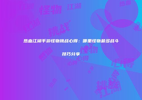 热血江湖手游怪物挑战心得：哪里怪物最多战斗技巧分享