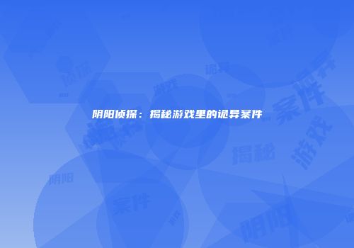 阴阳侦探：揭秘游戏里的诡异案件