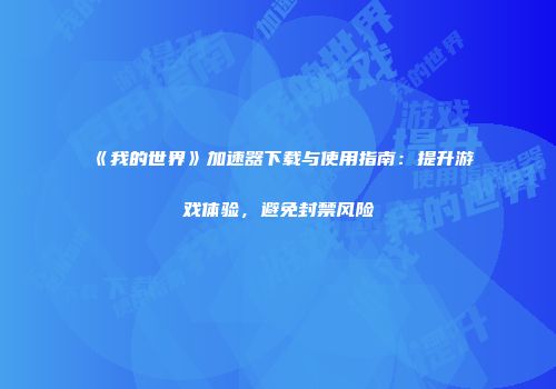 《我的世界》加速器下载与使用指南：提升游戏体验，避免封禁风险