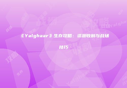 《Yalghaar》生存攻略：资源收割与战场技巧